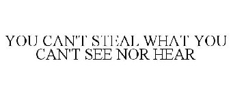 YOU CAN'T STEAL WHAT YOU CAN'T SEE NOR HEAR