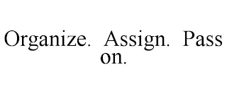 ORGANIZE. ASSIGN. PASS ON.