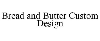 BREAD AND BUTTER CUSTOM DESIGN