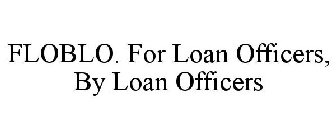 FLOBLO. FOR LOAN OFFICERS, BY LOAN OFFICERS