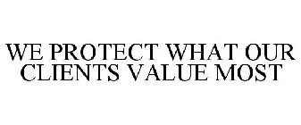 WE PROTECT WHAT OUR CLIENTS VALUE MOST