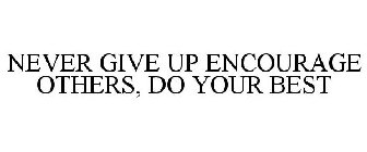 NEVER GIVE UP ENCOURAGE OTHERS, DO YOUR BEST