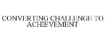 CONVERTING CHALLENGE TO ACHIEVEMENT