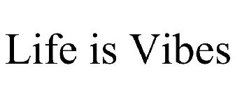 LIFE IS VIBES