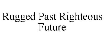 RUGGED PAST RIGHTEOUS FUTURE