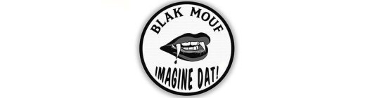 BLAK MOUF IMAGINE DAT!