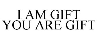 I AM GIFT YOU ARE GIFT