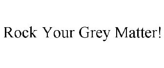 ROCK YOUR GREY MATTER!