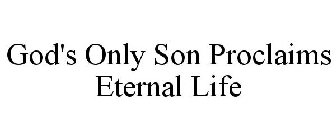 GOD'S ONLY SON PROCLAIMS ETERNAL LIFE