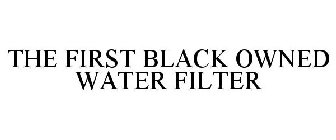 THE FIRST BLACK OWNED WATER FILTER