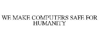 WE MAKE COMPUTERS SAFE FOR HUMANITY