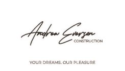 ANDREW EVERSON CONSTRUCTION YOURDREAMS. OUR PLEASURE
