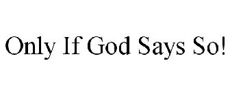 ONLY IF GOD SAYS SO!