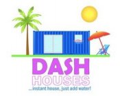 DASH HOUSES...INSTANT HOUSE, JUST ADD WATER!