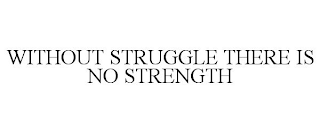 WITHOUT STRUGGLE THERE IS NO STRENGTH