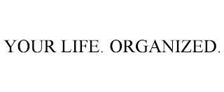 YOUR LIFE. ORGANIZED.