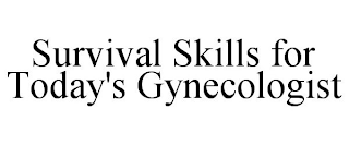 SURVIVAL SKILLS FOR TODAY'S GYNECOLOGIST