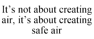 IT'S NOT ABOUT CREATING AIR, IT'S ABOUT CREATING SAFE AIR