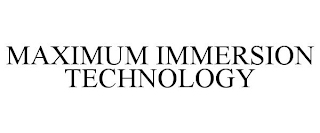 MAXIMUM IMMERSION TECHNOLOGY