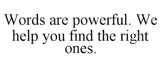 WORDS ARE POWERFUL. WE HELP YOU FIND THE RIGHT ONES.