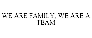 WE ARE FAMILY, WE ARE A TEAM