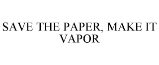 SAVE THE PAPER, MAKE IT VAPOR