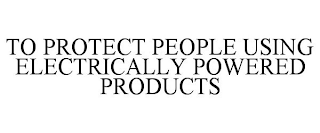 TO PROTECT PEOPLE USING ELECTRICALLY POWERED PRODUCTS
