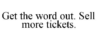 GET THE WORD OUT. SELL MORE TICKETS.