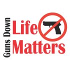 GUNS DOWN LIFE MATTERS