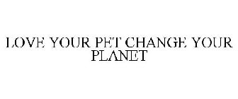 LOVE YOUR PET CHANGE YOUR PLANET