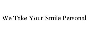 WE TAKE YOUR SMILE PERSONAL