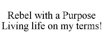 REBEL WITH A PURPOSE LIVING LIFE ON MY TERMS!