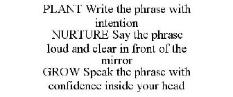 PLANT WRITE THE PHRASE WITH INTENTION NURTURE SAY THE PHRASE LOUD AND CLEAR IN FRONT OF THE MIRROR GROW SPEAK THE PHRASE WITH CONFIDENCE INSIDE YOUR HEAD