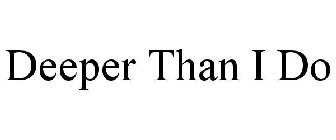 DEEPER THAN I DO