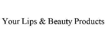 YOUR LIPS & BEAUTY PRODUCTS