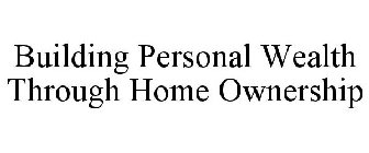 BUILDING PERSONAL WEALTH THROUGH HOME OWNERSHIP