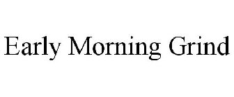 EARLY MORNING GRIND