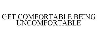 GET COMFORTABLE BEING UNCOMFORTABLE