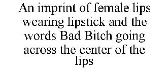 AN IMPRINT OF FEMALE LIPS WEARING LIPSTICK AND THE WORDS BAD BITCH GOING ACROSS THE CENTER OF THE LIPS