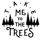 .  T  .  A  .  K .  E  .  ME TO THE TREES