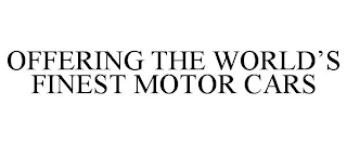 OFFERING THE WORLD'S FINEST MOTOR CARS