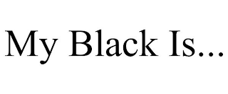 MY BLACK IS...