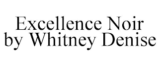 EXCELLENCE NOIR BY WHITNEY DENISE