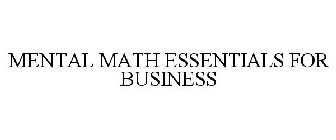 MENTAL MATH ESSENTIALS FOR BUSINESS