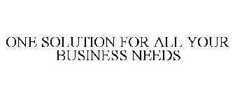 ONE SOLUTION FOR ALL YOUR BUSINESS NEEDS