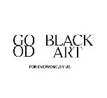GOOD BLACK ART FOR EVERYONE, BY US
