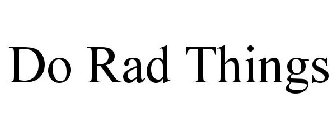 DO RAD THINGS