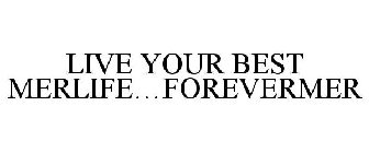 LIVE YOUR BEST MERLIFE...FOREVERMER