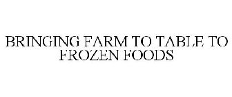 BRINGING FARM TO TABLE TO FROZEN FOODS