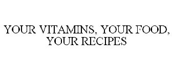 YOUR VITAMINS, YOUR FOOD, YOUR RECIPES